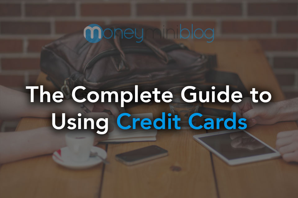 The Complete Guide to Using Credit Cards